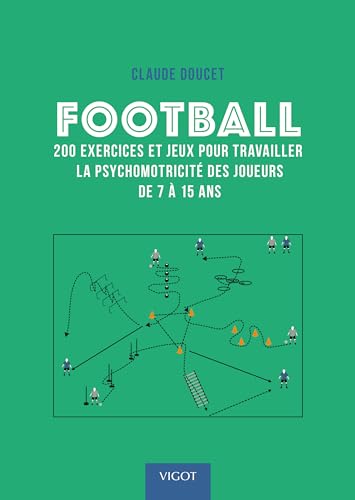 Couverture FOOTBALL : 200 EXERCICES ET JEUX POUR TRAVAILLER LA PSYCHOMOTRICITE DES JOUEURS DE 7 A 15 ANS - Doucet Claude (Bro